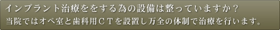 インプラント治療をする為の設備は整っていますか？当院ではオペ室と歯科用ＣＴを設置し万全の体制で治療を行います。